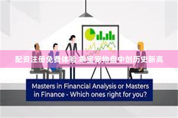 配资注册免费体验 乖宝宠物盘中创历史新高