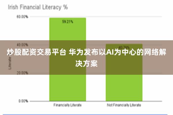 炒股配资交易平台 华为发布以AI为中心的网络解决方案