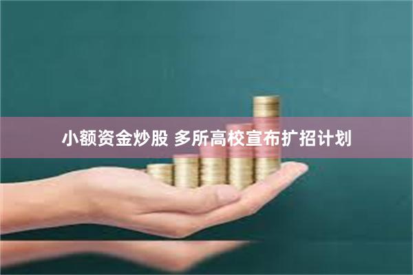小额资金炒股 多所高校宣布扩招计划
