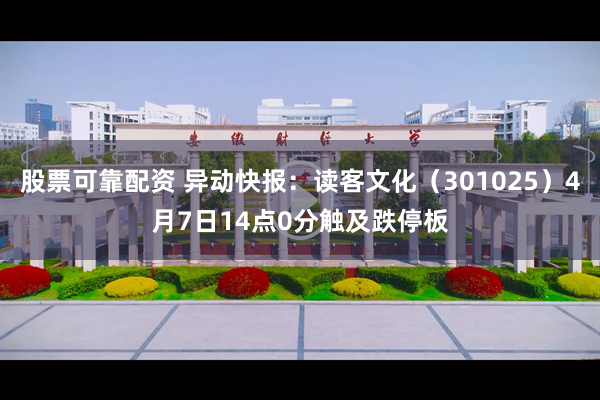 股票可靠配资 异动快报：读客文化（301025）4月7日14点0分触及跌停板