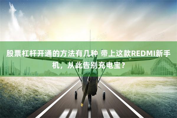 股票杠杆开通的方法有几种 带上这款REDMI新手机，从此告别充电宝？