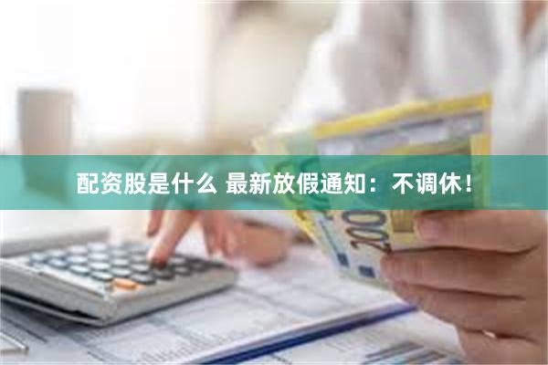 配资股是什么 最新放假通知：不调休！