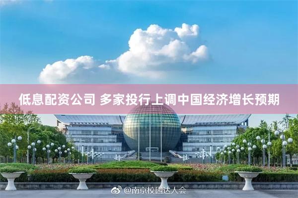 低息配资公司 多家投行上调中国经济增长预期