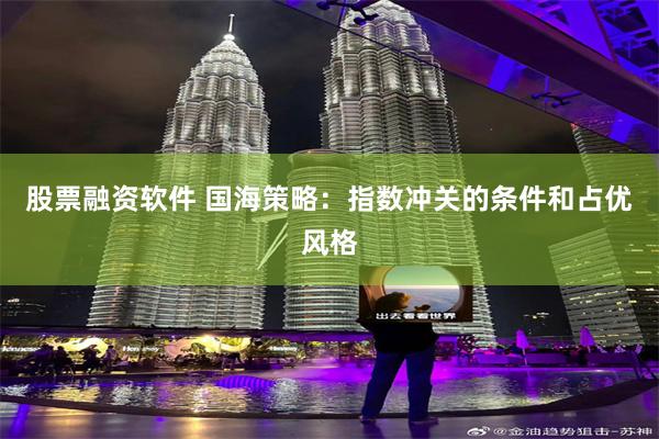 股票融资软件 国海策略：指数冲关的条件和占优风格