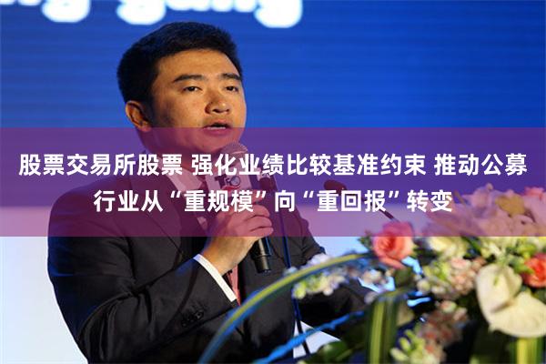 股票交易所股票 强化业绩比较基准约束 推动公募行业从“重规模”向“重回报”转变