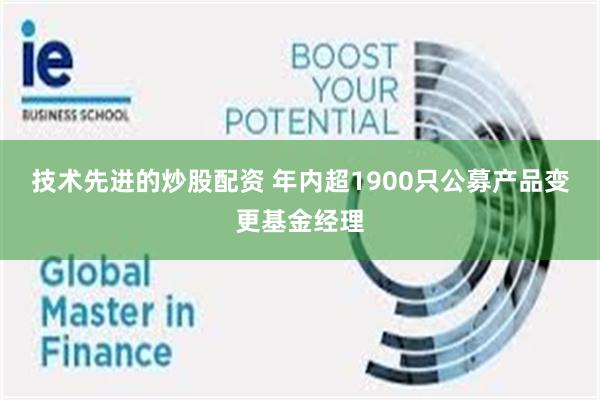 技术先进的炒股配资 年内超1900只公募产品变更基金经理
