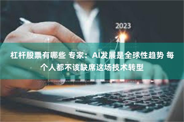 杠杆股票有哪些 专家：AI发展是全球性趋势 每个人都不该缺席这场技术转型