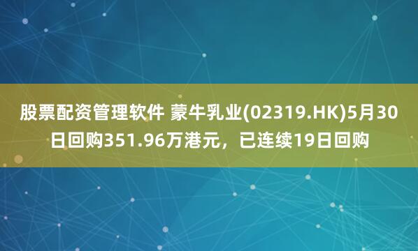 股票配资管理软件 蒙牛乳业(02319.HK)5月30日回购351.96万港元，已连续19日回购