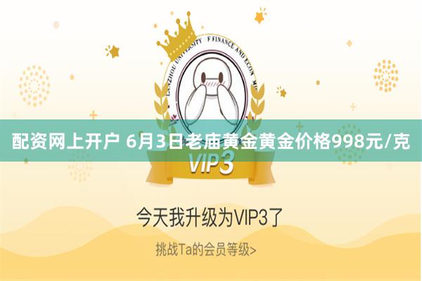 配资网上开户 6月3日老庙黄金黄金价格998元/克