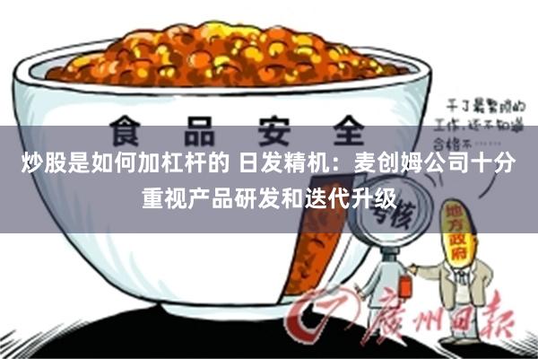 炒股是如何加杠杆的 日发精机：麦创姆公司十分重视产品研发和迭代升级