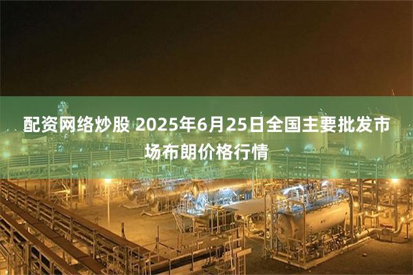 配资网络炒股 2025年6月25日全国主要批发市场布朗价格行情