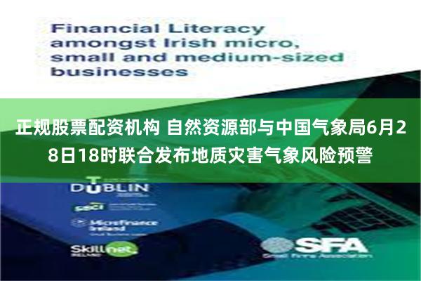 正规股票配资机构 自然资源部与中国气象局6月28日18时联合发布地质灾害气象风险预警