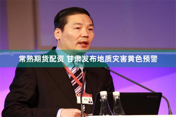 常熟期货配资 甘肃发布地质灾害黄色预警