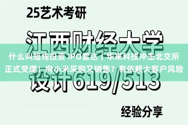 什么叫短线投资 IPO雷达｜华来科技冲击北交所正式受理！向小米采购又销售？有依赖大客户风险
