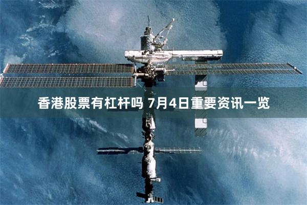 香港股票有杠杆吗 7月4日重要资讯一览