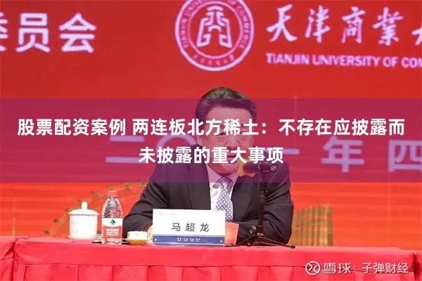 股票配资案例 两连板北方稀土：不存在应披露而未披露的重大事项
