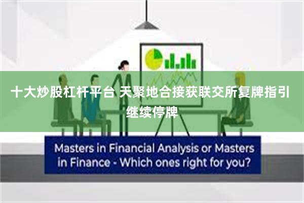 十大炒股杠杆平台 天聚地合接获联交所复牌指引 继续停牌