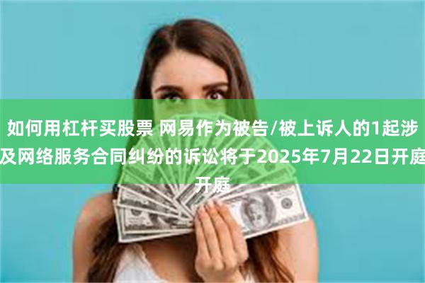 如何用杠杆买股票 网易作为被告/被上诉人的1起涉及网络服务合同纠纷的诉讼将于2025年7月22日开庭