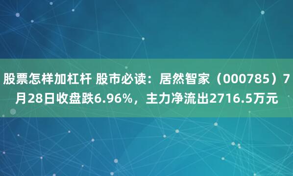 股票怎样加杠杆 股市必读：居然智家（000785）7月28日收盘跌6.96%，主力净流出2716.5万元