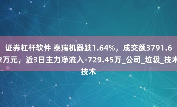 证券杠杆软件 泰瑞机器跌1.64%，成交额3791.62万元，近3日主力净流入-729.45万_公司_垃圾_技术