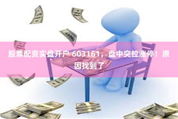 股票配资实盘开户 603161，盘中突拉涨停！原因找到了