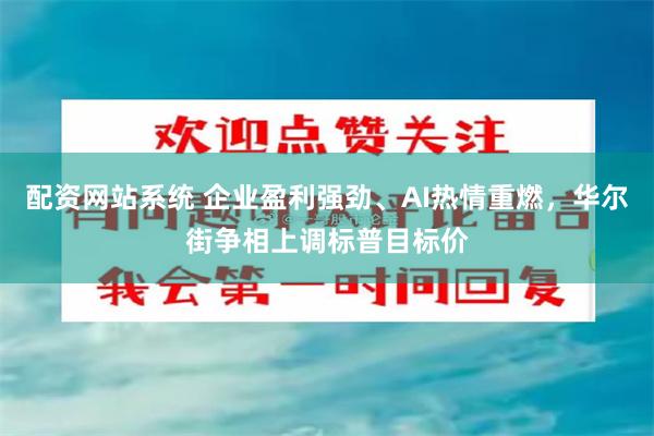 配资网站系统 企业盈利强劲、AI热情重燃，华尔街争相上调标普目标价