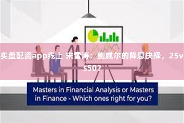 实盘配资app线上 宋雪涛：鲍威尔的降息抉择，25vs50？