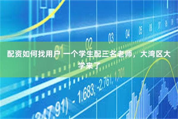 配资如何找用户 一个学生配三名老师，大湾区大学来了