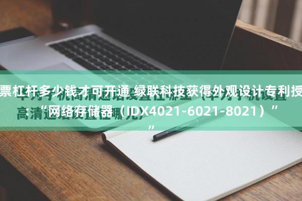 股票杠杆多少钱才可开通 绿联科技获得外观设计专利授权：“网络存储器（IDX4021-6021-8021）”