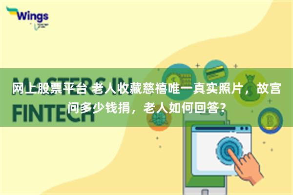 网上股票平台 老人收藏慈禧唯一真实照片，故宫问多少钱捐，老人如何回答？