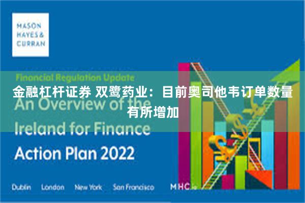 金融杠杆证券 双鹭药业：目前奥司他韦订单数量有所增加