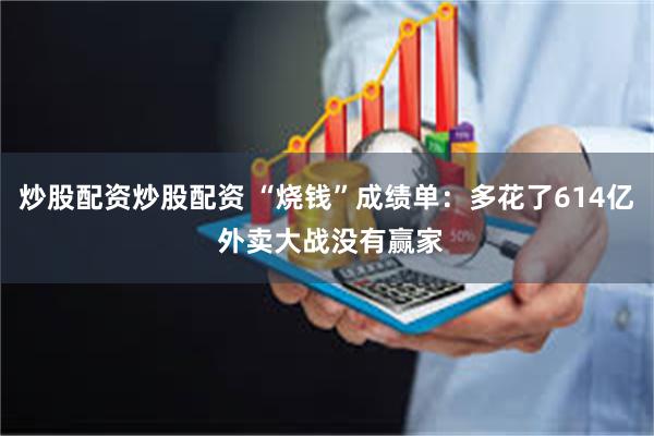 炒股配资炒股配资 “烧钱”成绩单:多花了614亿 外卖大战没有赢家
