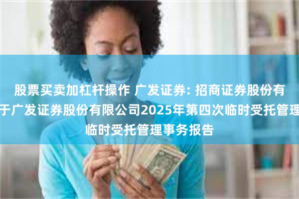 股票买卖加杠杆操作 广发证券: 招商证券股份有限公司关于广发证券股份有限公司2025年第四次临时受托管理事务报告